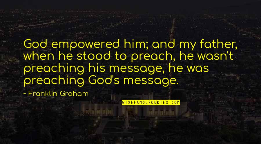 God Preaching Quotes By Franklin Graham: God empowered him; and my father, when he God Preaching Quotes By Franklin Graham: God empowered him; and my father, when he