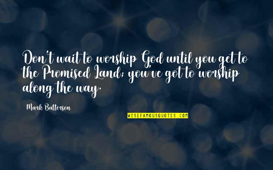 God Promised Quotes By Mark Batterson: Don't wait to worship God until you get