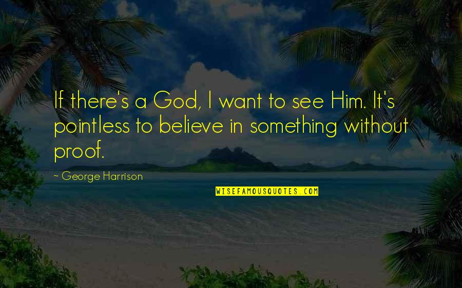 God Proof Quotes By George Harrison: If there's a God, I want to see