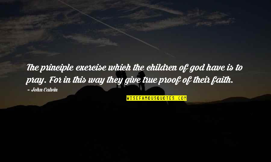 God Proof Quotes By John Calvin: The principle exercise which the children of god