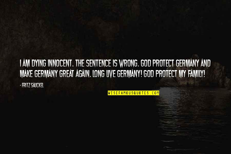 God Protect My Family Quotes By Fritz Sauckel: I am dying innocent. The sentence is wrong.