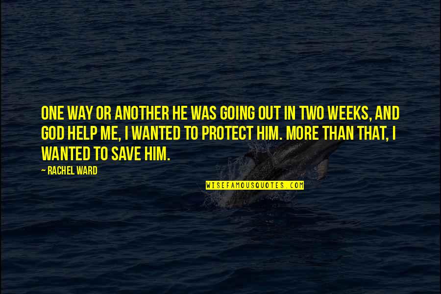 God Protect Us Quotes By Rachel Ward: One way or another he was going out