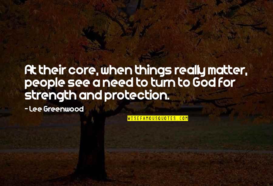 God Protection Quotes By Lee Greenwood: At their core, when things really matter, people