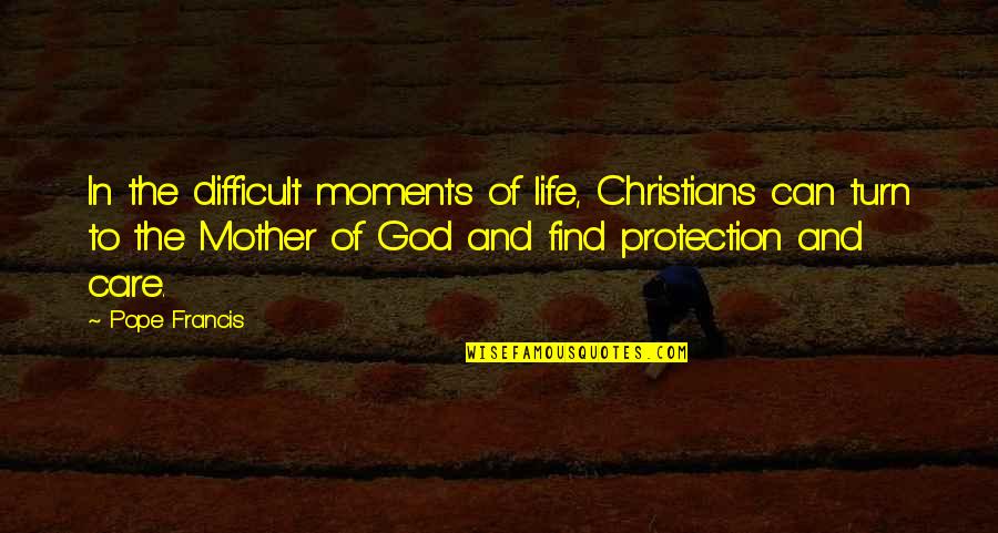 God Protection Quotes By Pope Francis: In the difficult moments of life, Christians can