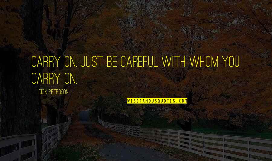 God Proverbs Quotes By Dick Peterson: Carry on. Just be careful with whom you
