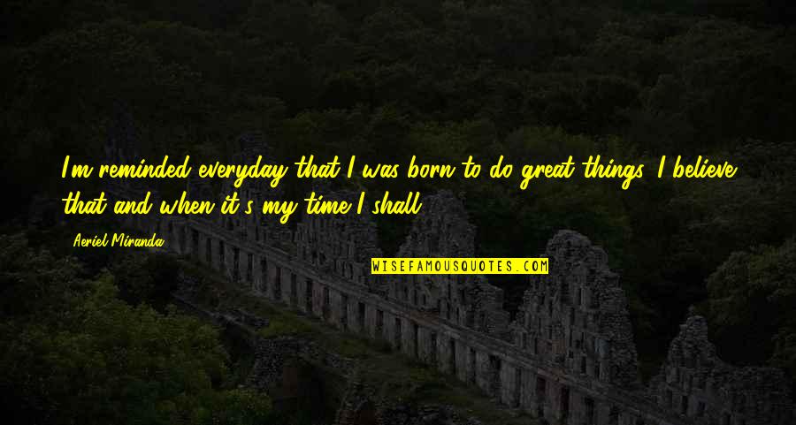 God Provision Quotes By Aeriel Miranda: I'm reminded everyday that I was born to