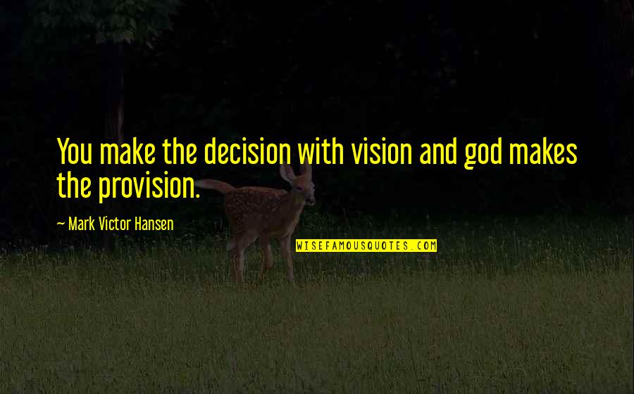 God Provision Quotes By Mark Victor Hansen: You make the decision with vision and god