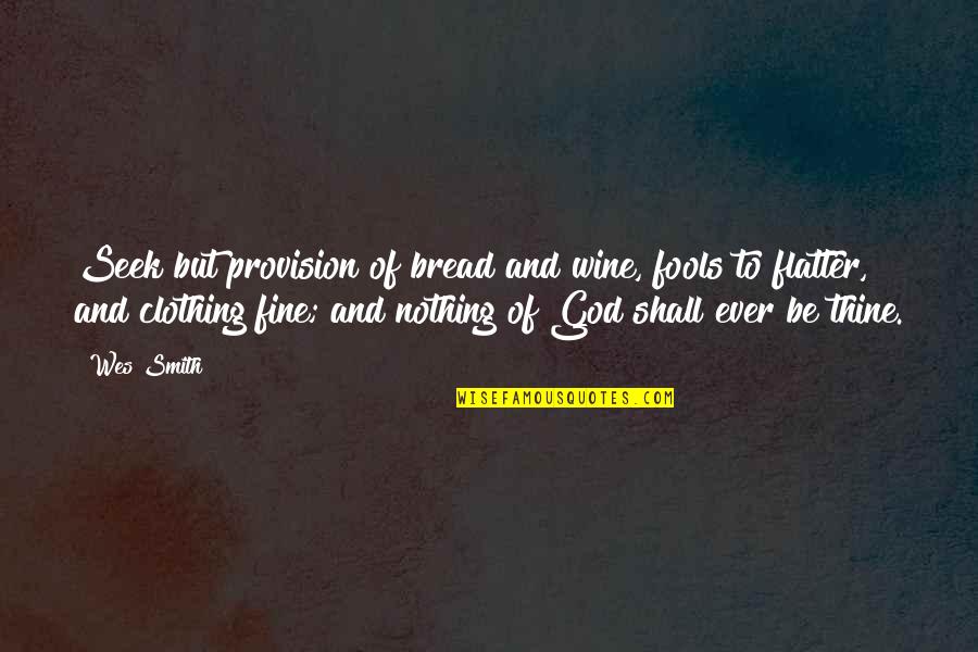 God Provision Quotes By Wes Smith: Seek but provision of bread and wine, fools