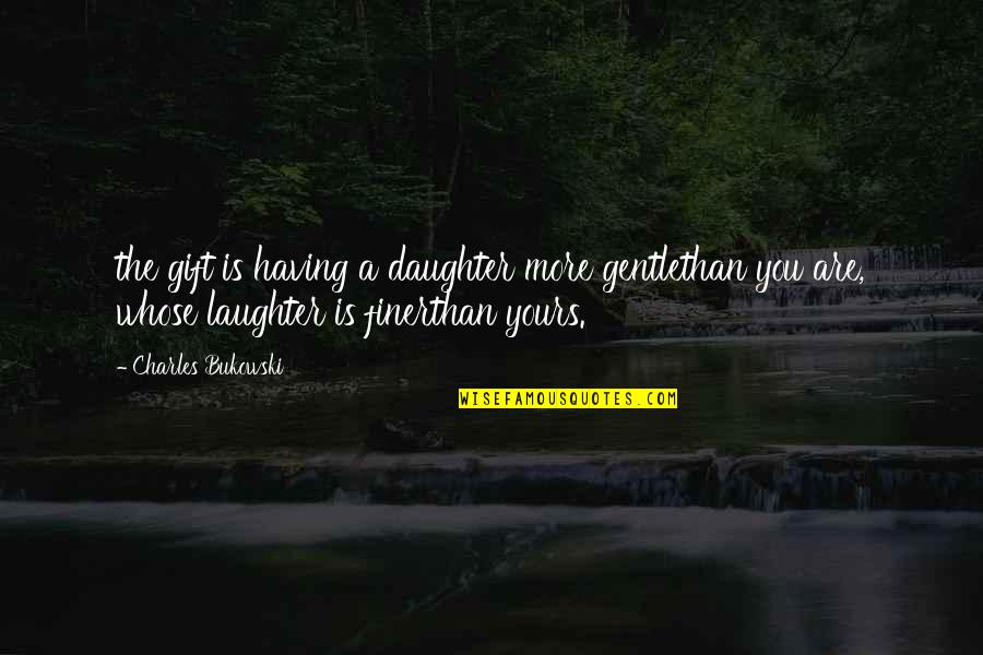 God Punishes Liars Quotes By Charles Bukowski: the gift is having a daughter more gentlethan