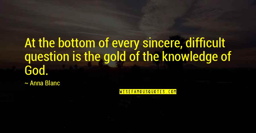God Question Quotes By Anna Blanc: At the bottom of every sincere, difficult question God Question Quotes By Anna Blanc: At the bottom of every sincere, difficult question