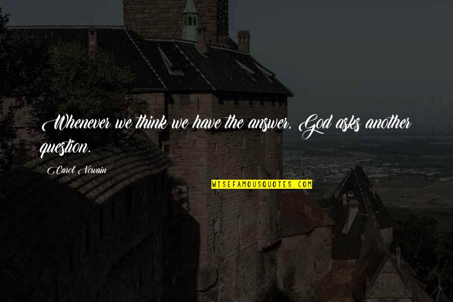 God Question Quotes By Carol Vorvain: Whenever we think we have the answer, God God Question Quotes By Carol Vorvain: Whenever we think we have the answer, God