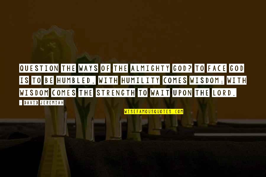God Question Quotes By David Jeremiah: question the ways of the almighty God? To God Question Quotes By David Jeremiah: question the ways of the almighty God? To