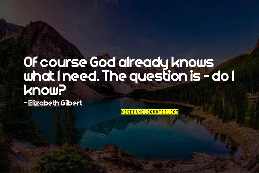 God Question Quotes By Elizabeth Gilbert: Of course God already knows what I need. God Question Quotes By Elizabeth Gilbert: Of course God already knows what I need.