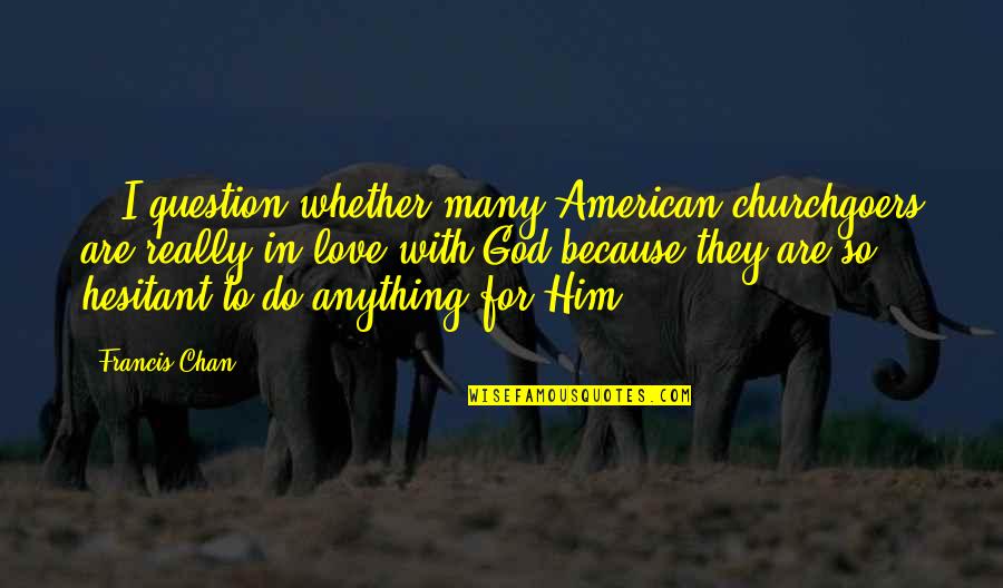 God Question Quotes By Francis Chan: ...I question whether many American churchgoers are really God Question Quotes By Francis Chan: ...I question whether many American churchgoers are really