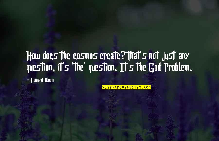 God Question Quotes By Howard Bloom: How does the cosmos create? That's not just God Question Quotes By Howard Bloom: How does the cosmos create? That's not just