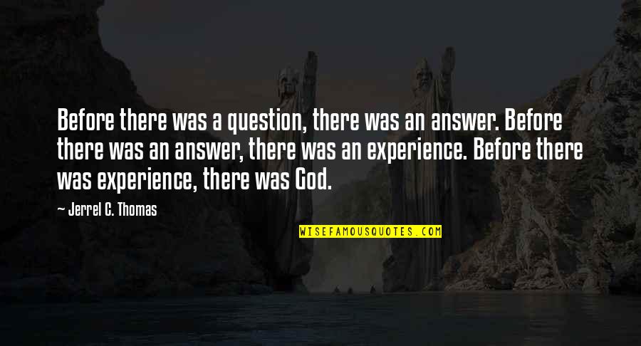 God Question Quotes By Jerrel C. Thomas: Before there was a question, there was an God Question Quotes By Jerrel C. Thomas: Before there was a question, there was an
