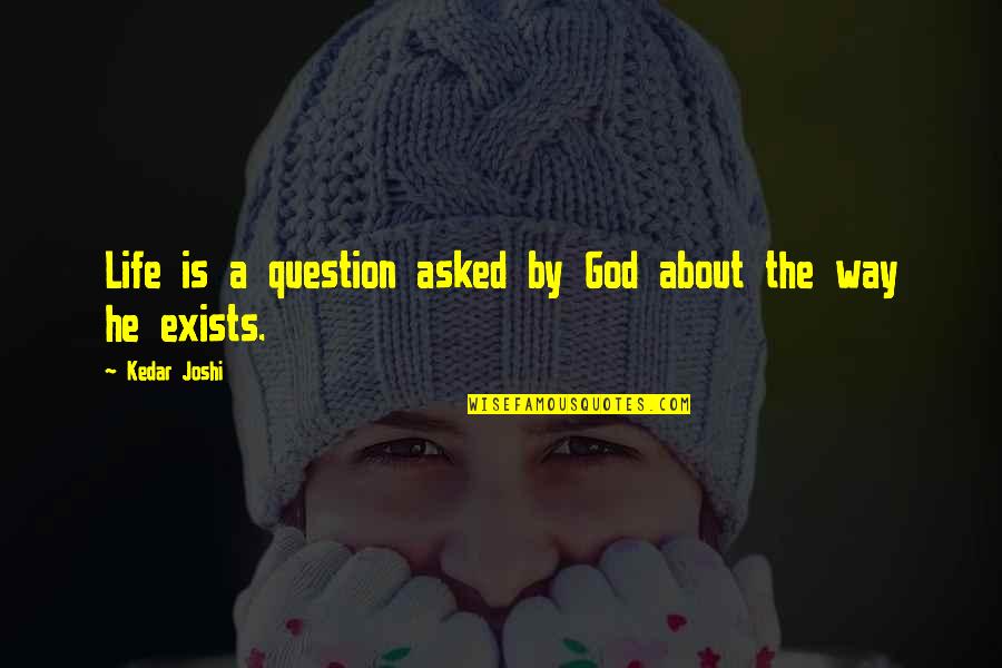 God Question Quotes By Kedar Joshi: Life is a question asked by God about God Question Quotes By Kedar Joshi: Life is a question asked by God about
