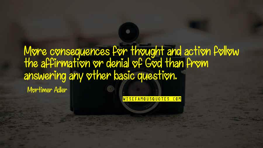 God Question Quotes By Mortimer Adler: More consequences for thought and action follow the God Question Quotes By Mortimer Adler: More consequences for thought and action follow the