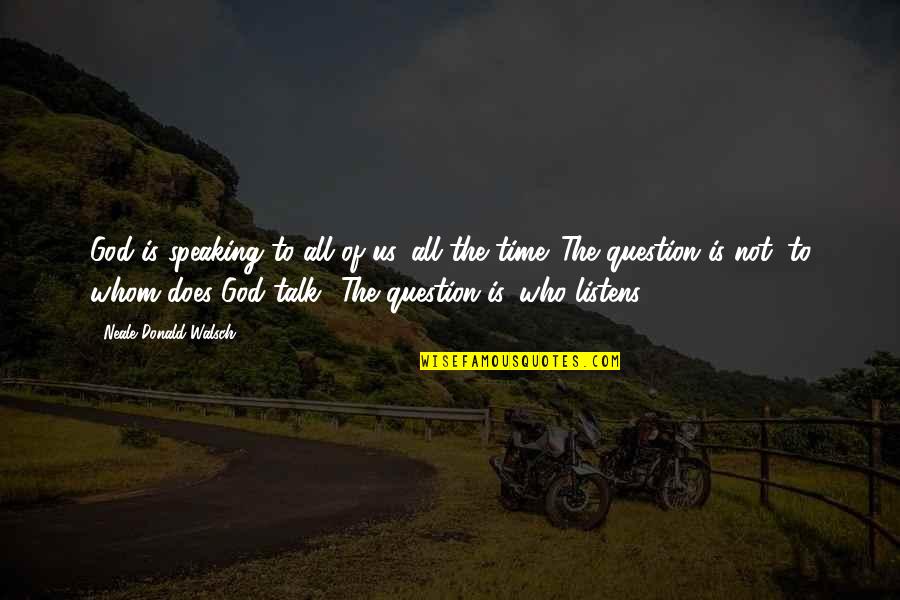 God Question Quotes By Neale Donald Walsch: God is speaking to all of us, all God Question Quotes By Neale Donald Walsch: God is speaking to all of us, all