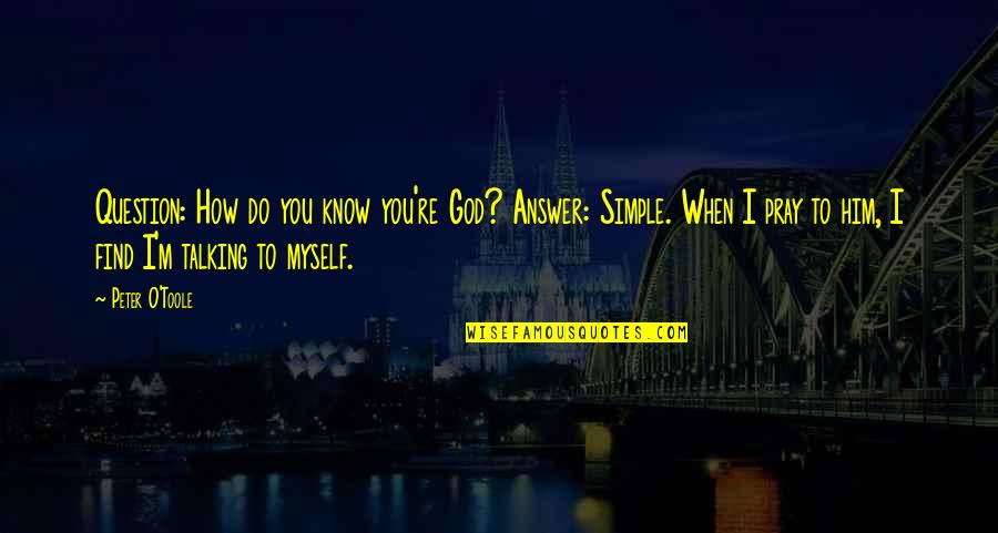 God Question Quotes By Peter O'Toole: Question: How do you know you're God? Answer: God Question Quotes By Peter O'Toole: Question: How do you know you're God? Answer: