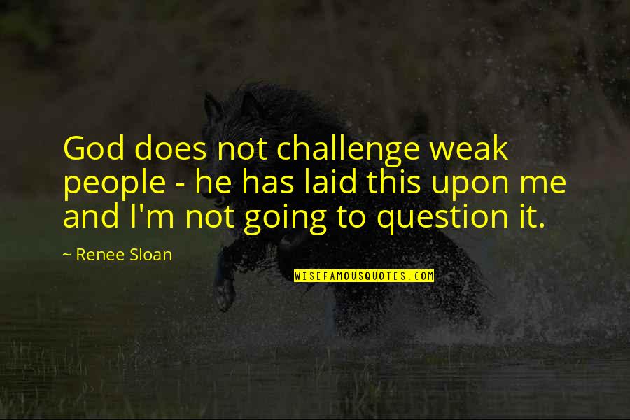 God Question Quotes By Renee Sloan: God does not challenge weak people - he God Question Quotes By Renee Sloan: God does not challenge weak people - he