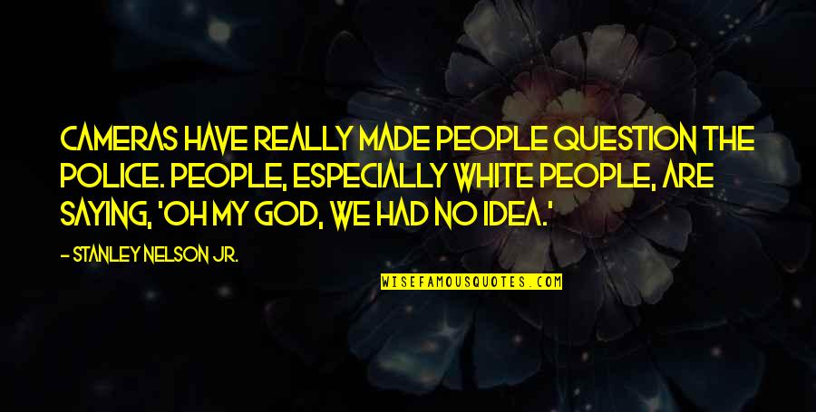 God Question Quotes By Stanley Nelson Jr.: Cameras have really made people question the police. God Question Quotes By Stanley Nelson Jr.: Cameras have really made people question the police.
