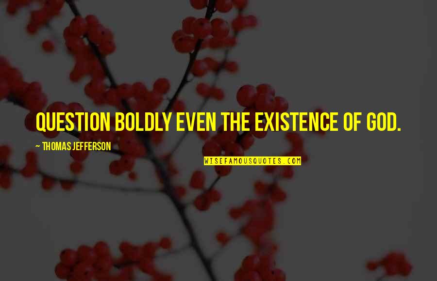 God Question Quotes By Thomas Jefferson: Question boldly even the existence of God. God Question Quotes By Thomas Jefferson: Question boldly even the existence of God.