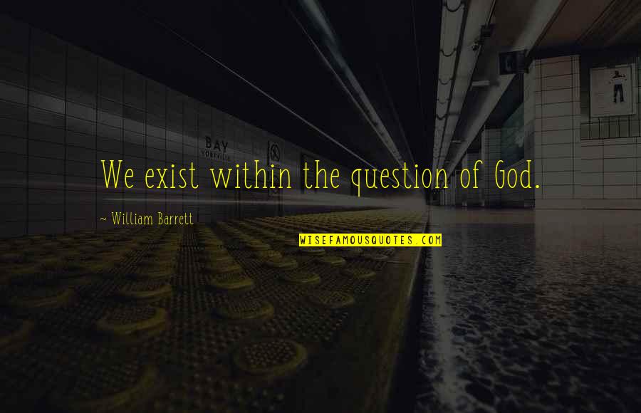 God Question Quotes By William Barrett: We exist within the question of God. God Question Quotes By William Barrett: We exist within the question of God.