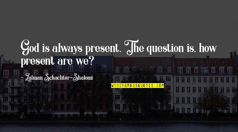 God Question Quotes By Zalman Schachter-Shalomi: God is always present. The question is, how God Question Quotes By Zalman Schachter-Shalomi: God is always present. The question is, how