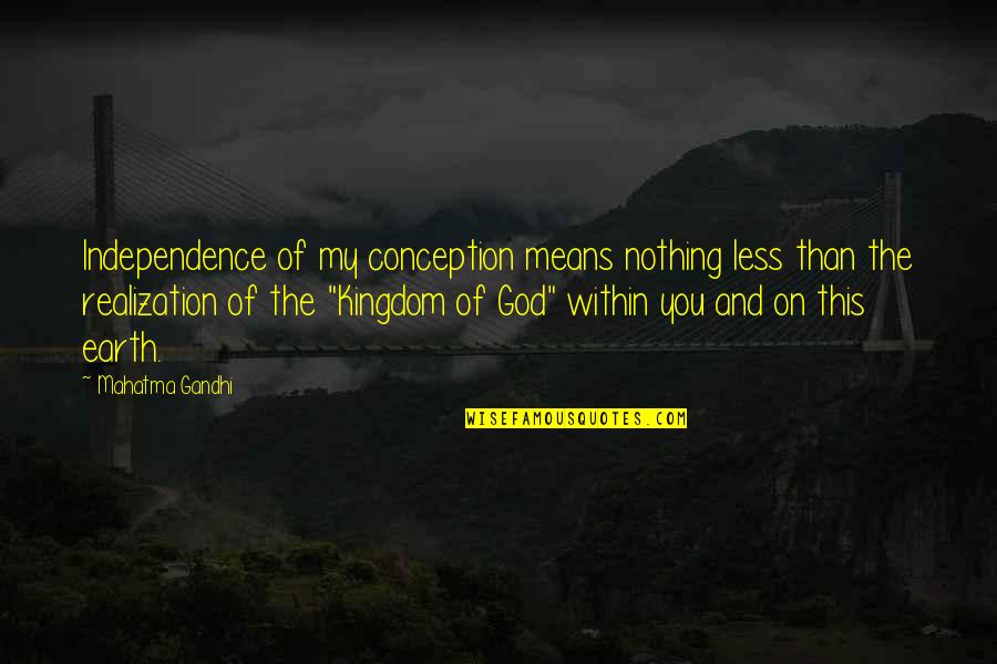 God Realization Quotes By Mahatma Gandhi: Independence of my conception means nothing less than