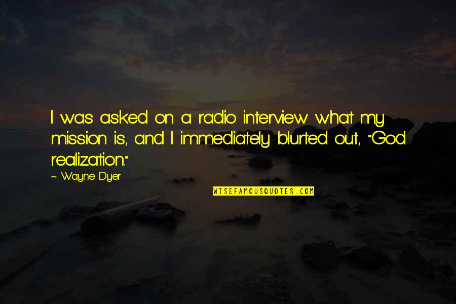 God Realization Quotes By Wayne Dyer: I was asked on a radio interview what