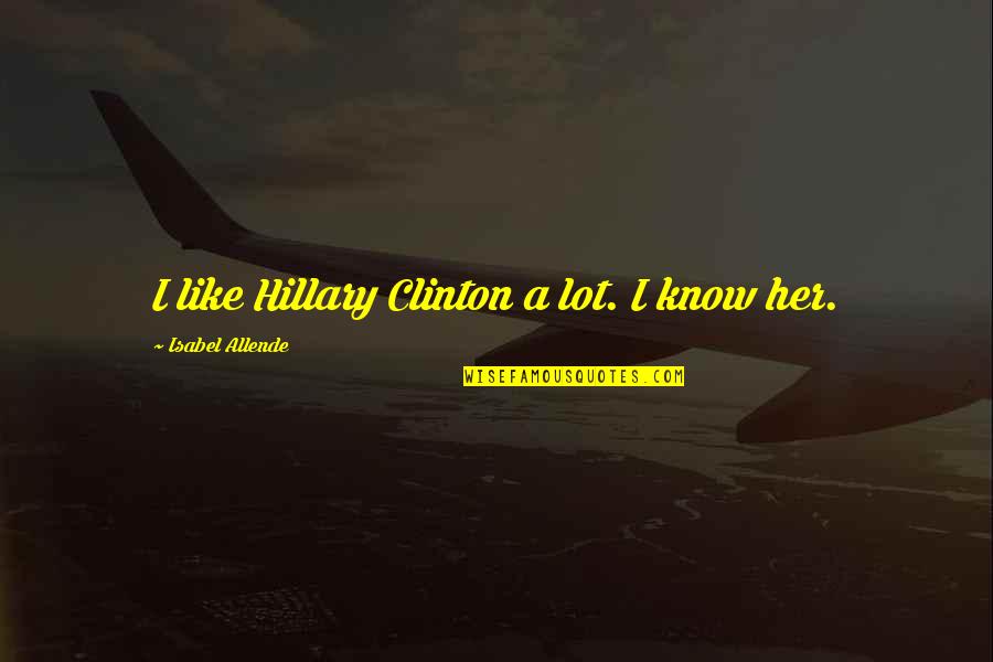 God Reassurance Quotes By Isabel Allende: I like Hillary Clinton a lot. I know God Reassurance Quotes By Isabel Allende: I like Hillary Clinton a lot. I know