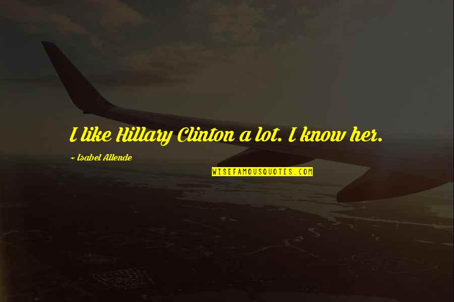 God Reassurance Quotes By Isabel Allende: I like Hillary Clinton a lot. I know