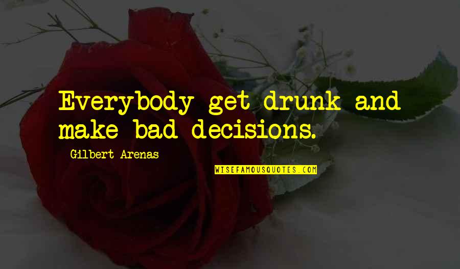 God Refreshing Quotes By Gilbert Arenas: Everybody get drunk and make bad decisions.