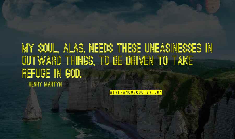 God Refuge Quotes By Henry Martyn: My soul, alas, needs these uneasinesses in outward