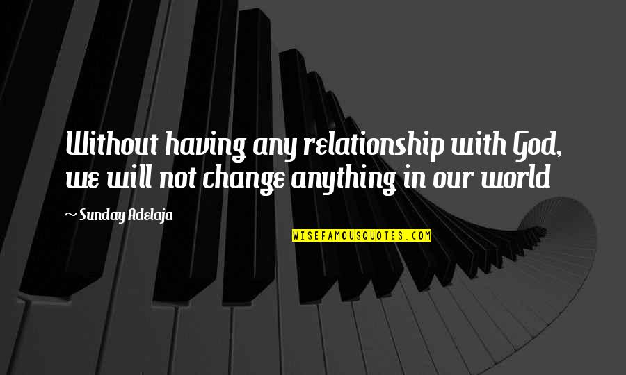 God Relationship Quotes By Sunday Adelaja: Without having any relationship with God, we will