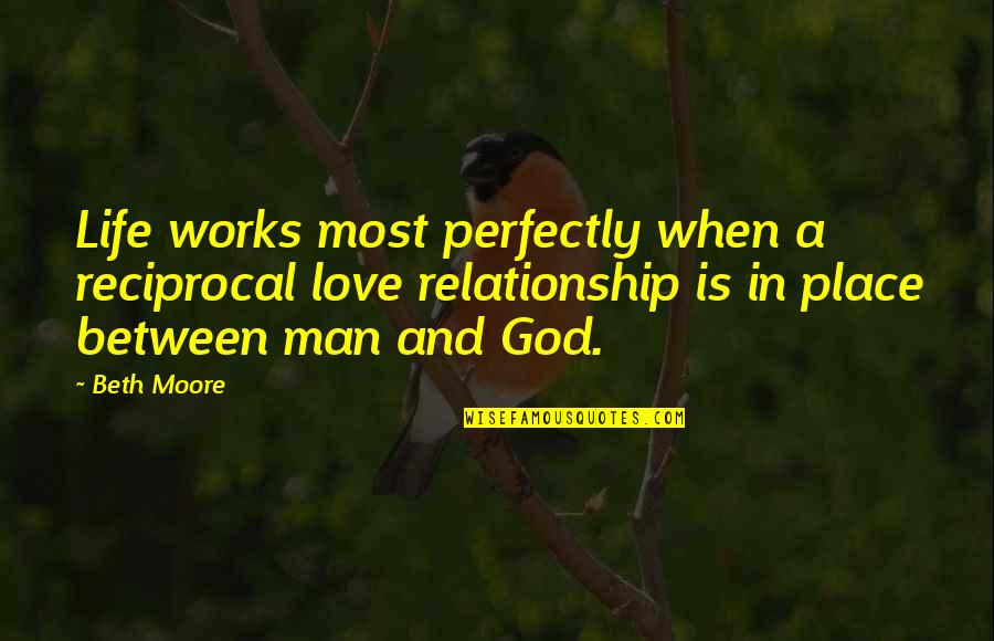 God Relationship With Man Quotes By Beth Moore: Life works most perfectly when a reciprocal love God Relationship With Man Quotes By Beth Moore: Life works most perfectly when a reciprocal love