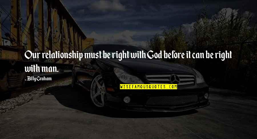 God Relationship With Man Quotes By Billy Graham: Our relationship must be right with God before