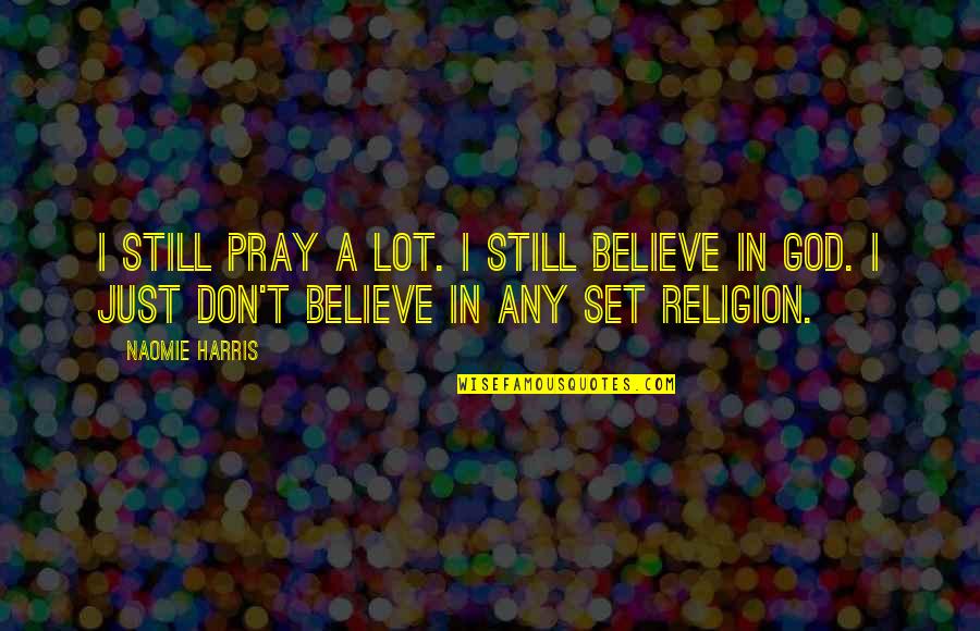 God Religion Quotes By Naomie Harris: I still pray a lot. I still believe