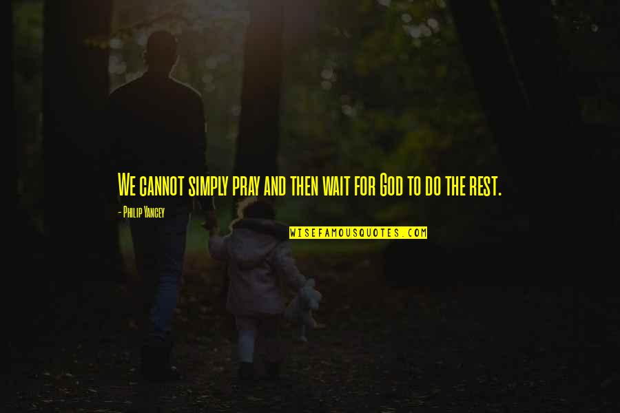 God Rest Quotes By Philip Yancey: We cannot simply pray and then wait for God Rest Quotes By Philip Yancey: We cannot simply pray and then wait for