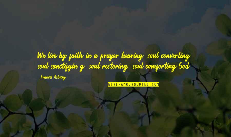 God Restoring Quotes By Francis Asbury: We live by faith in a prayer-hearing, soul-converting God Restoring Quotes By Francis Asbury: We live by faith in a prayer-hearing, soul-converting