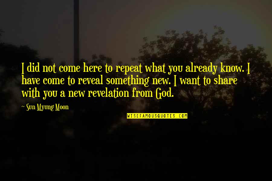 God Revelation Quotes By Sun Myung Moon: I did not come here to repeat what