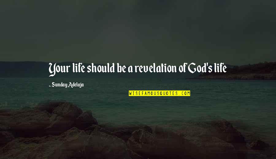 God Revelation Quotes By Sunday Adelaja: Your life should be a revelation of God's