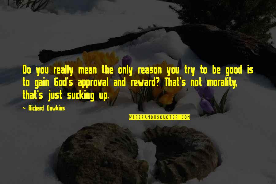 God Rewards Quotes By Richard Dawkins: Do you really mean the only reason you