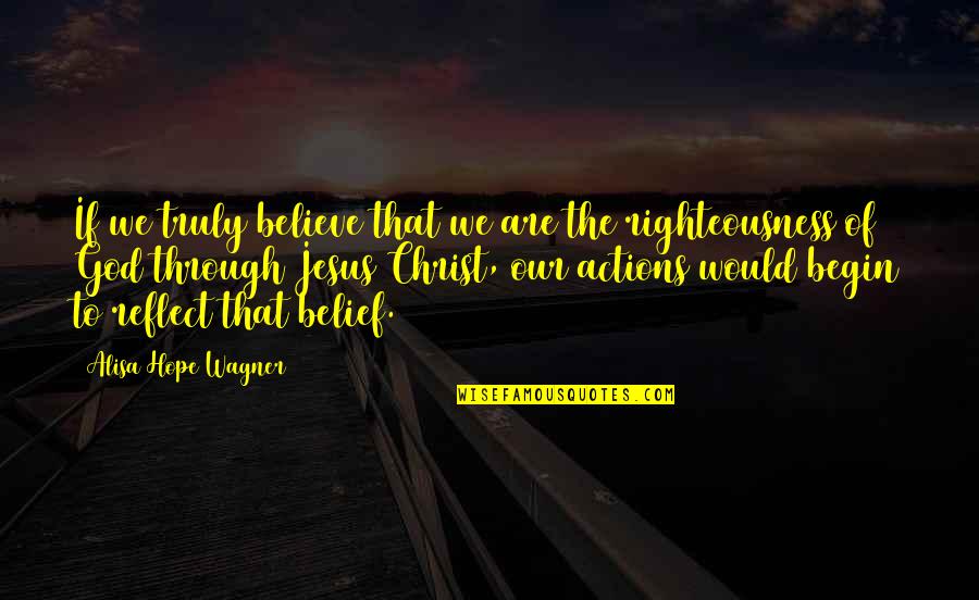 God Righteousness Quotes By Alisa Hope Wagner: If we truly believe that we are the