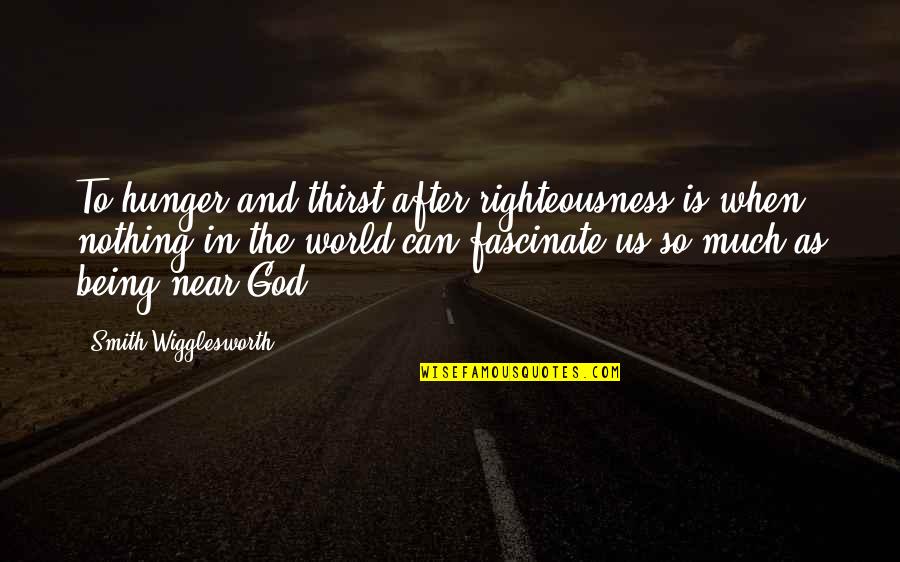 God Righteousness Quotes By Smith Wigglesworth: To hunger and thirst after righteousness is when