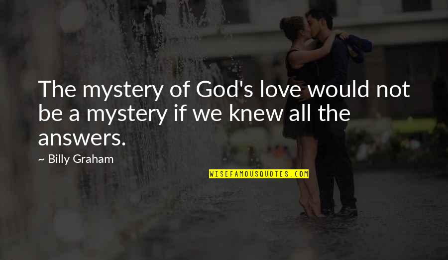 God S Answers Quotes By Billy Graham: The mystery of God's love would not be