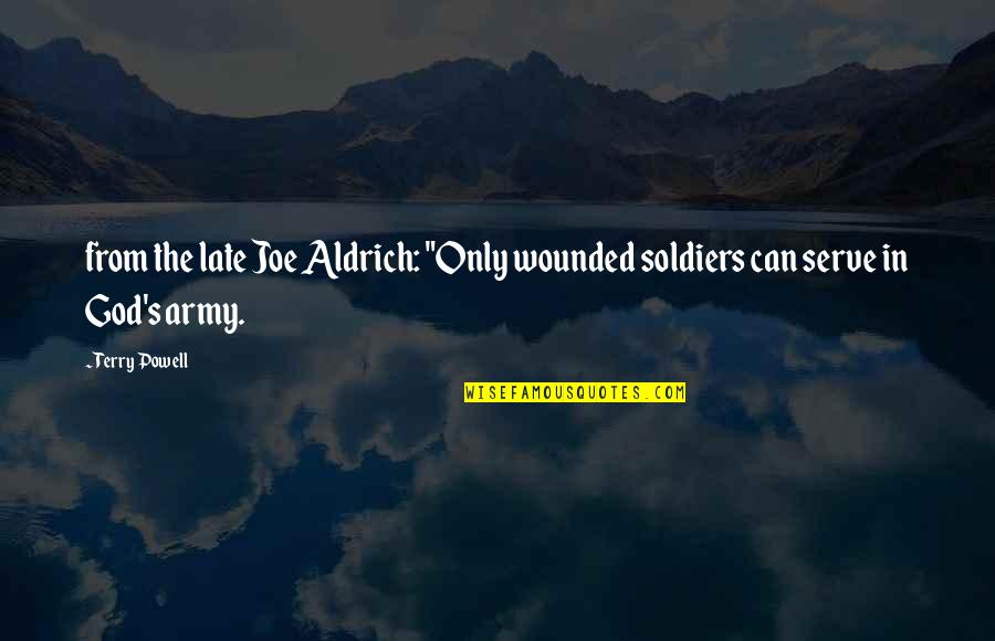 God S Army Quotes By Terry Powell: from the late Joe Aldrich: "Only wounded soldiers