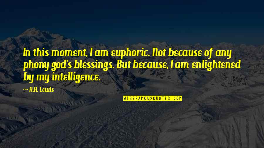 God S Blessings Quotes By A.A. Lewis: In this moment, I am euphoric. Not because