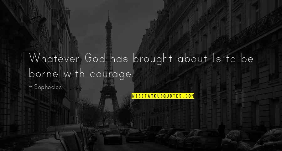 God S Courage Quotes By Sophocles: Whatever God has brought about Is to be